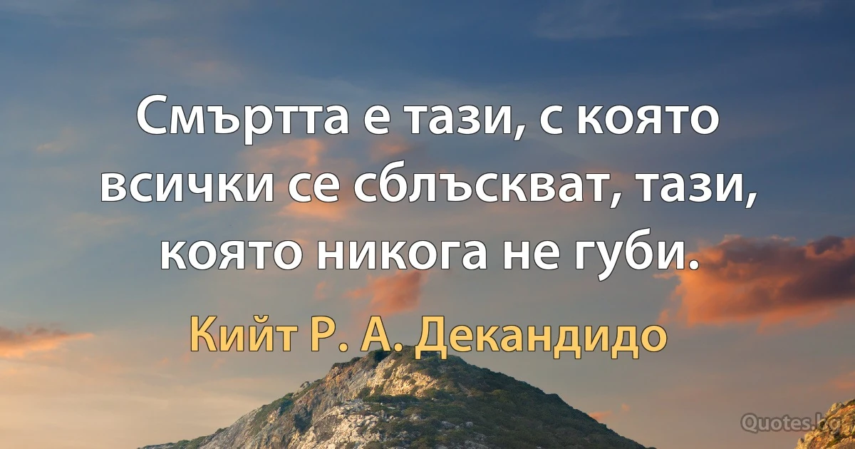 Смъртта е тази, с която всички се сблъскват, тази, която никога не губи. (Кийт Р. А. Декандидо)