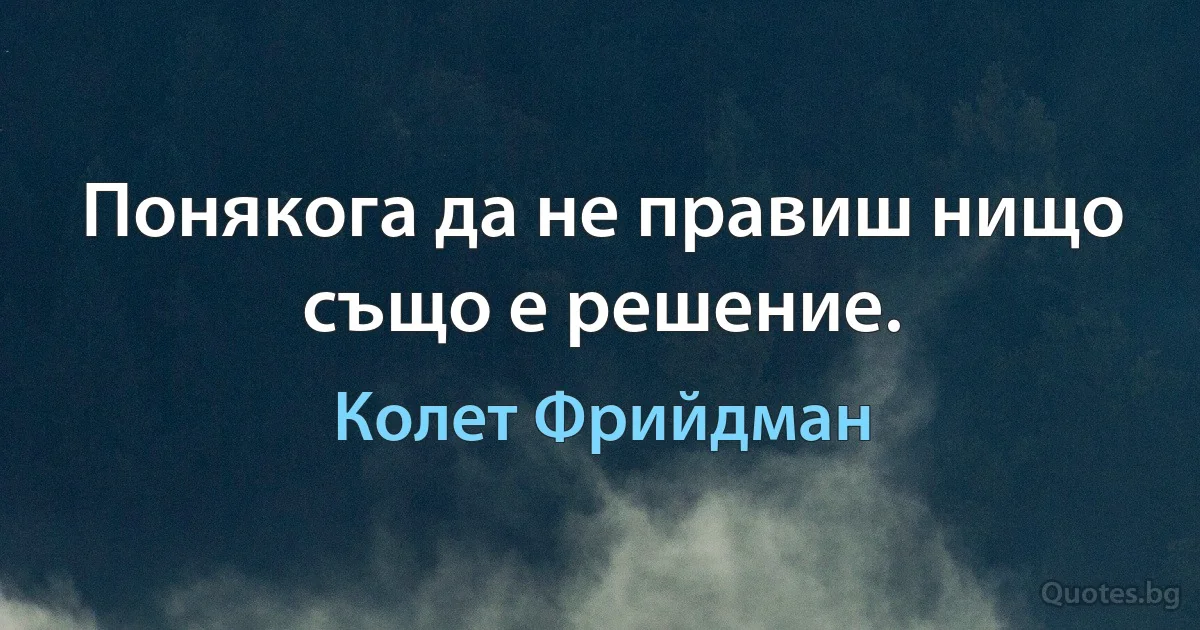 Понякога да не правиш нищо също е решение. (Колет Фрийдман)