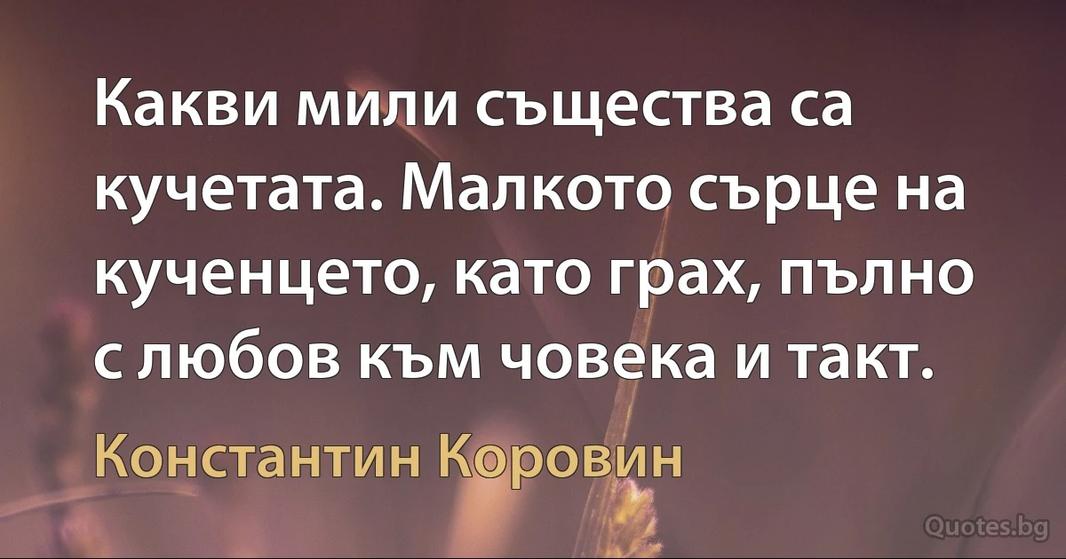 Какви мили същества са кучетата. Малкото сърце на кученцето, като грах, пълно с любов към човека и такт. (Константин Коровин)