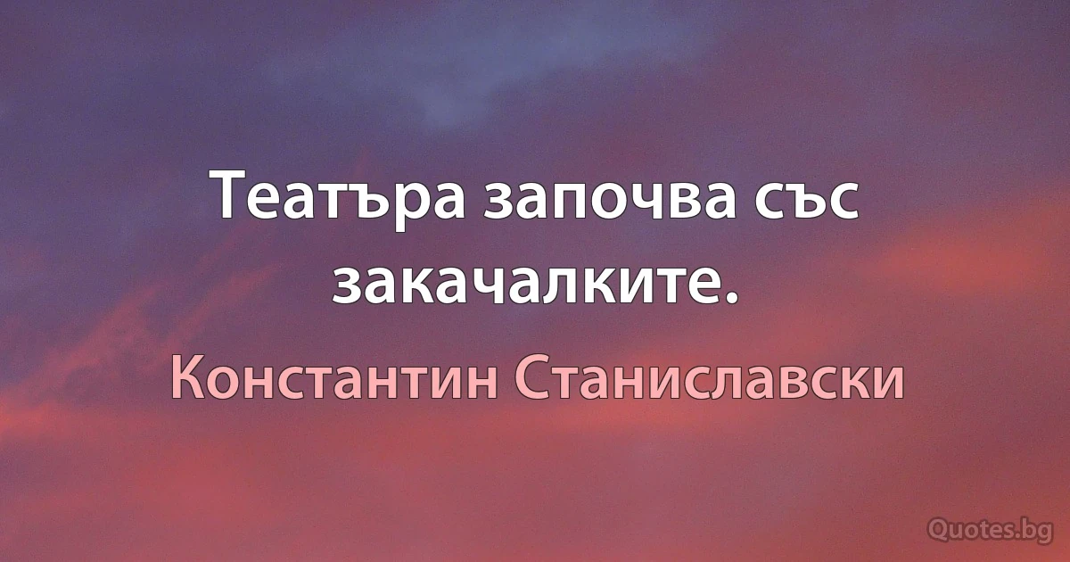 Театъра започва със закачалките. (Константин Станиславски)