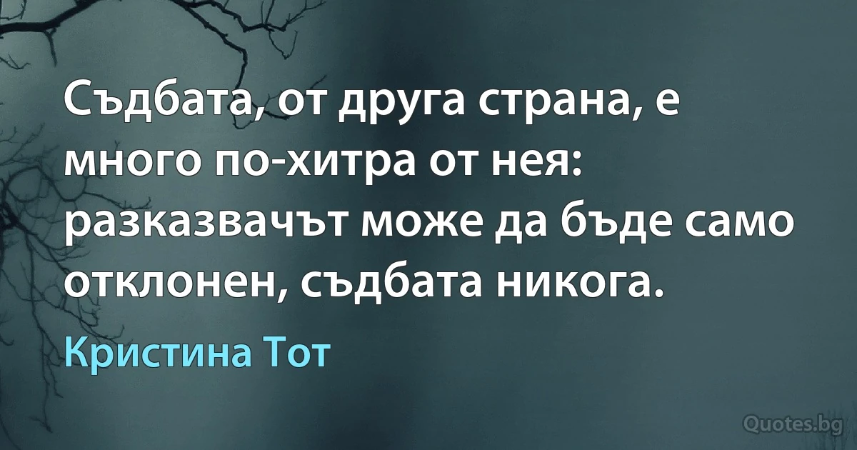 Съдбата, от друга страна, е много по-хитра от нея: разказвачът може да бъде само отклонен, съдбата никога. (Кристина Тот)