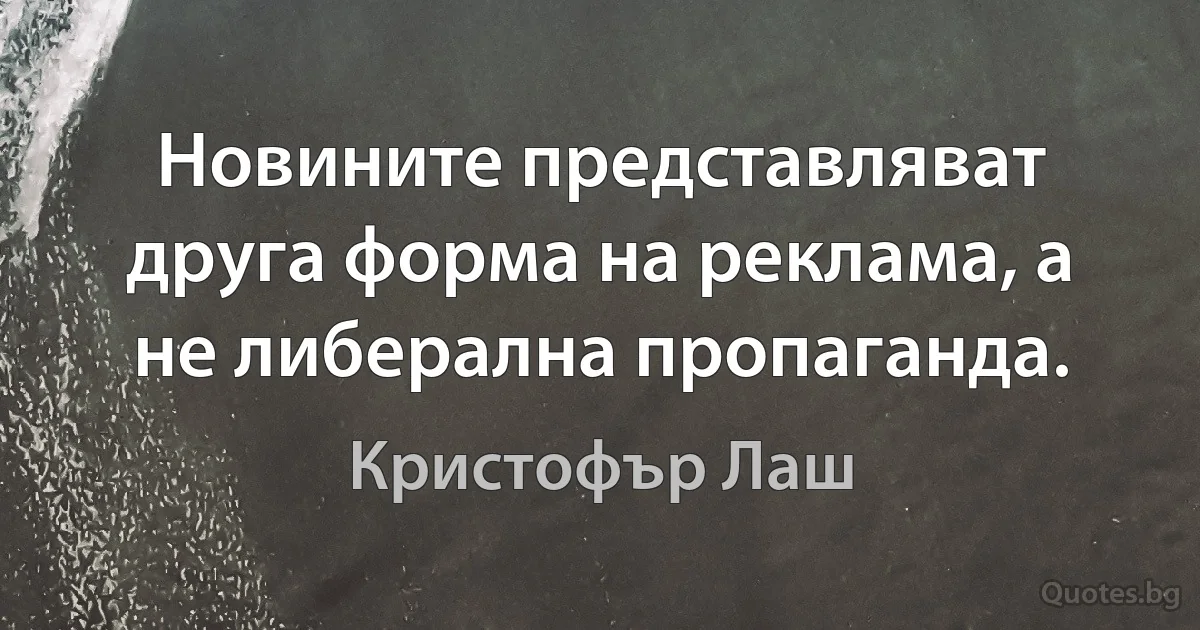 Новините представляват друга форма на реклама, а не либерална пропаганда. (Кристофър Лаш)