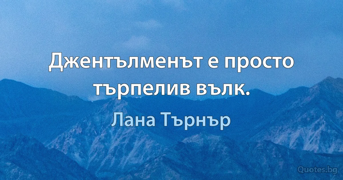 Джентълменът е просто търпелив вълк. (Лана Търнър)