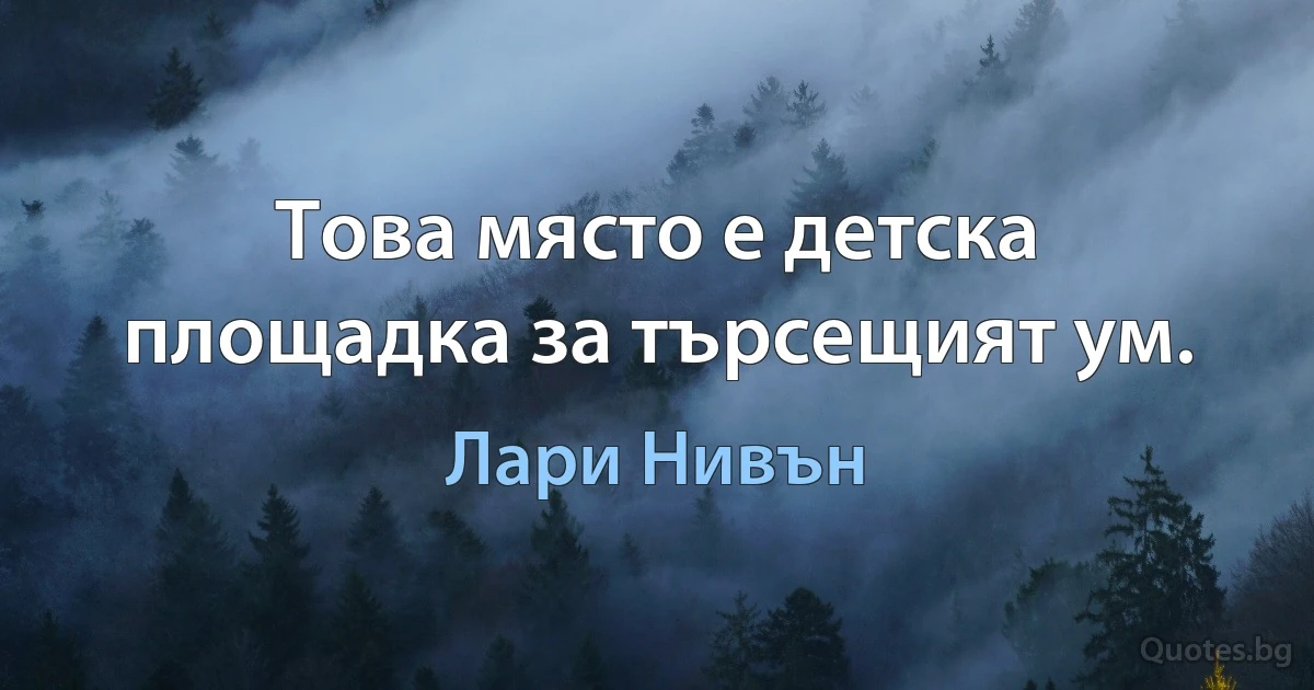 Това място е детска площадка за търсещият ум. (Лари Нивън)