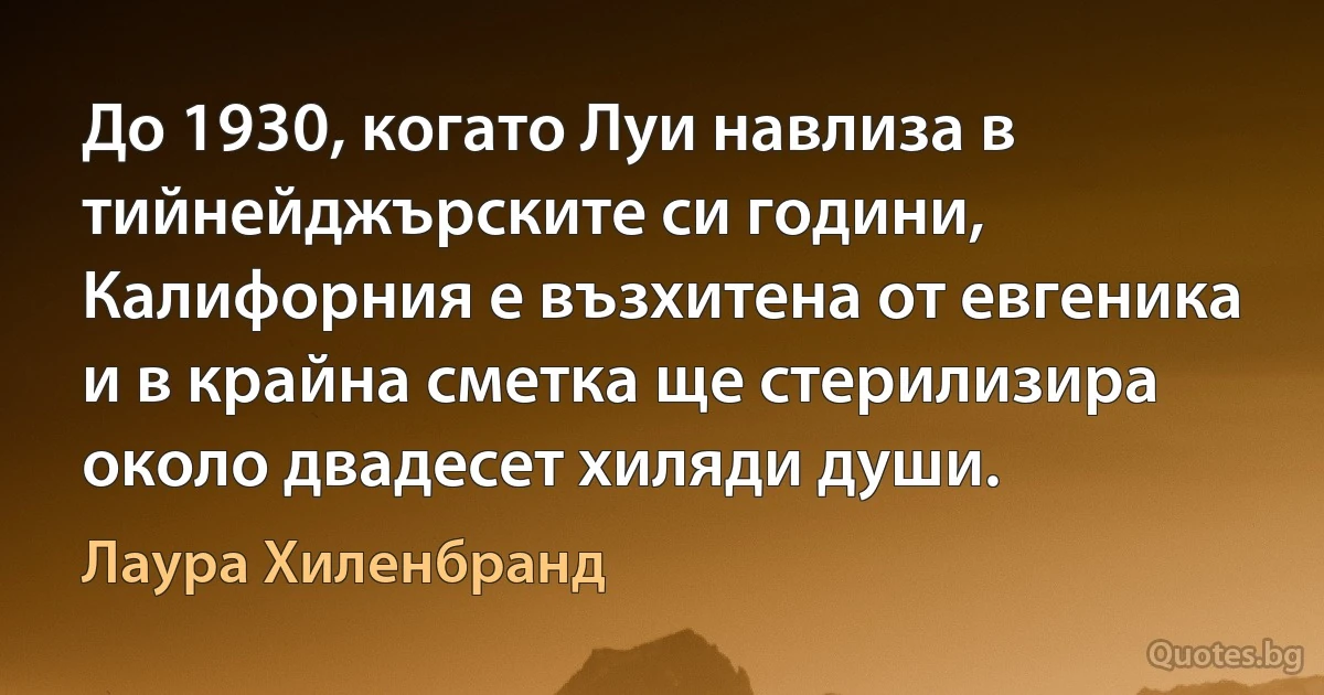 До 1930, когато Луи навлиза в тийнейджърските си години, Калифорния е възхитена от евгеника и в крайна сметка ще стерилизира около двадесет хиляди души. (Лаура Хиленбранд)