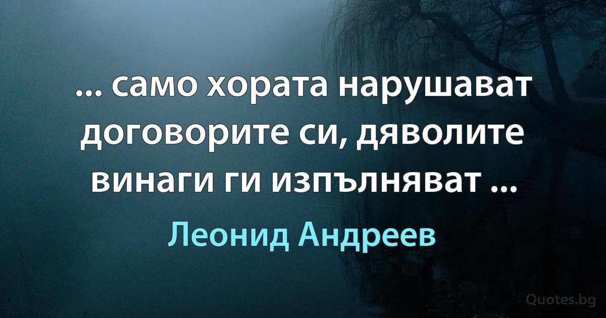 ... само хората нарушават договорите си, дяволите винаги ги изпълняват ... (Леонид Андреев)