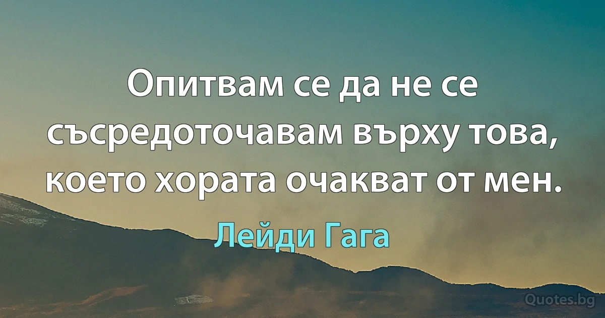 Опитвам се да не се съсредоточавам върху това, което хората очакват от мен. (Лейди Гага)