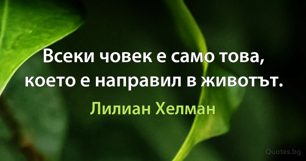 Всеки човек е само това, което е направил в животът. (Лилиан Хелман)