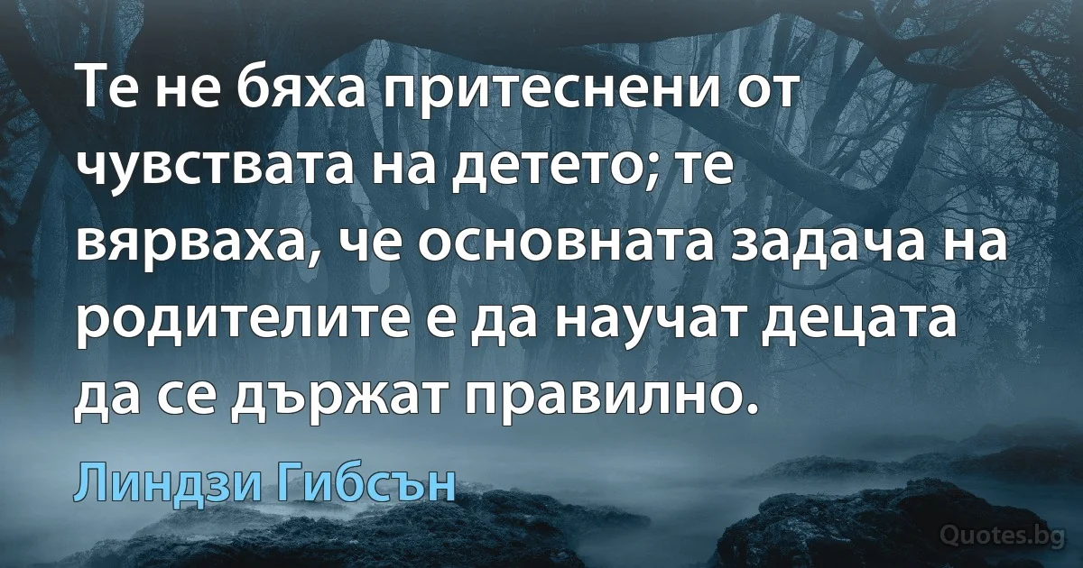 Те не бяха притеснени от чувствата на детето; те вярваха, че основната задача на родителите е да научат децата да се държат правилно. (Линдзи Гибсън)