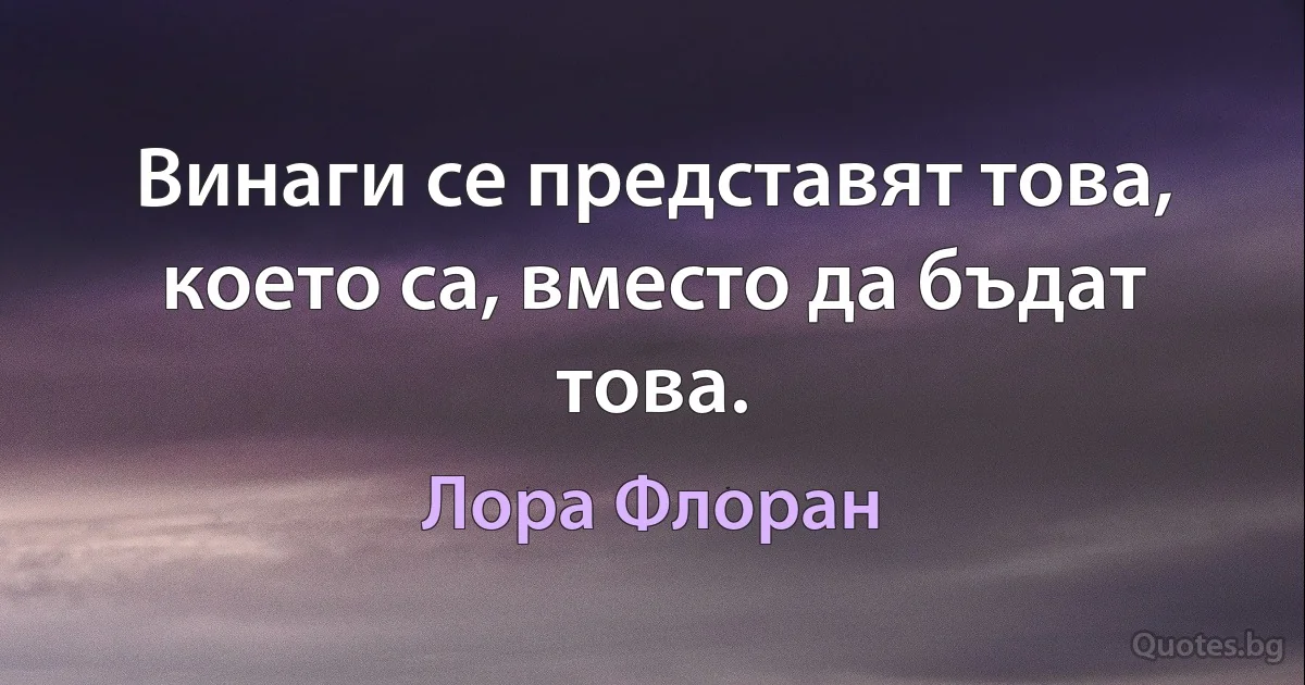 Винаги се представят това, което са, вместо да бъдат това. (Лора Флоран)