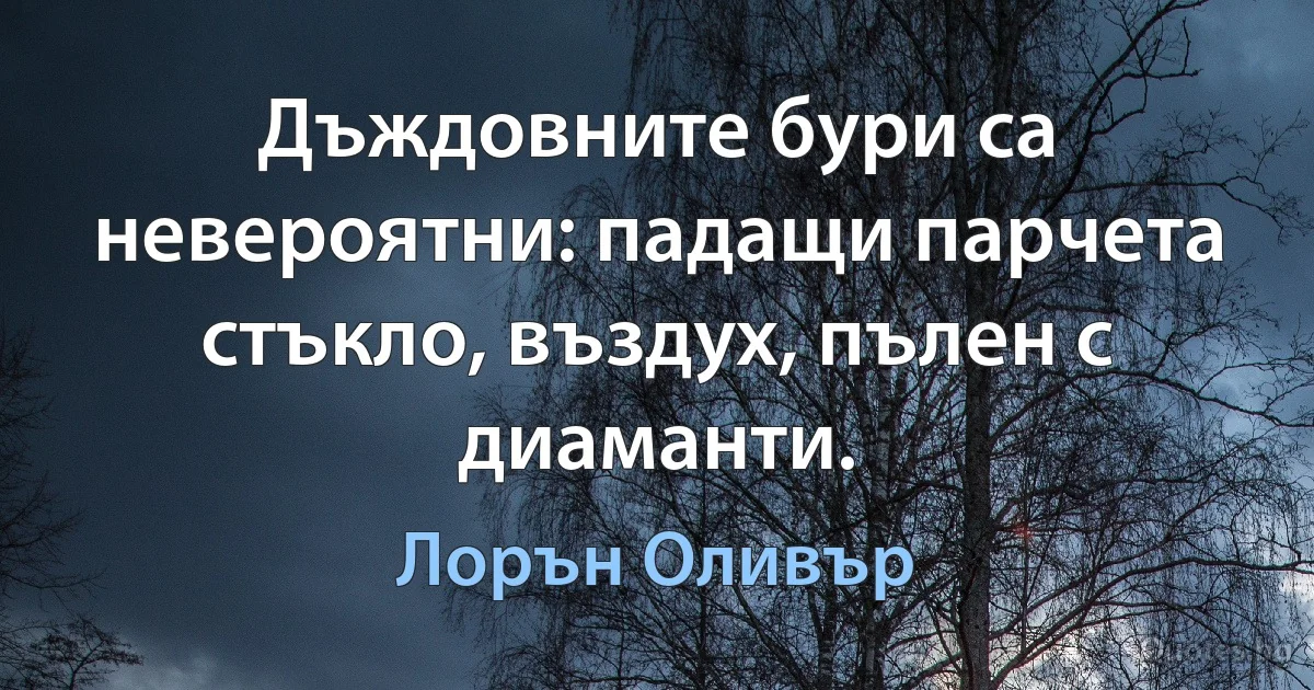 Дъждовните бури са невероятни: падащи парчета стъкло, въздух, пълен с диаманти. (Лорън Оливър)