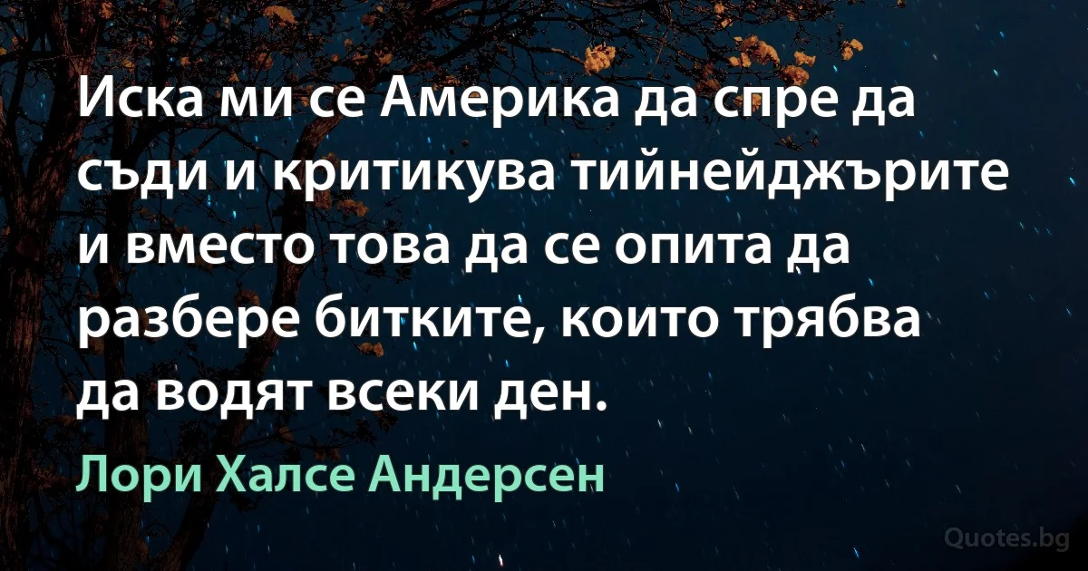 Иска ми се Америка да спре да съди и критикува тийнейджърите и вместо това да се опита да разбере битките, които трябва да водят всеки ден. (Лори Халсе Андерсен)