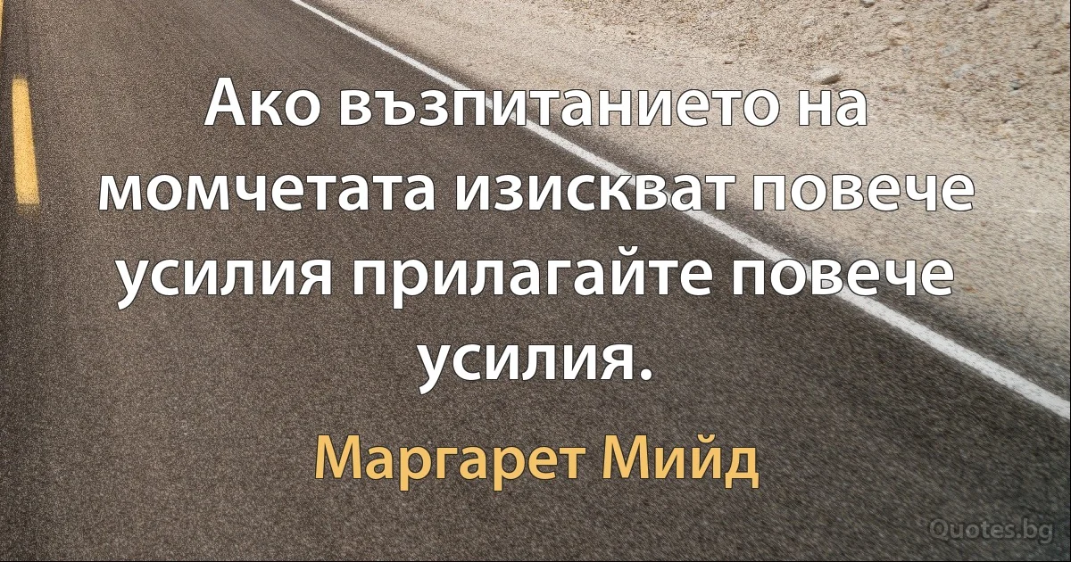 Ако възпитанието на момчетата изискват повече усилия прилагайте повече усилия. (Маргарет Мийд)