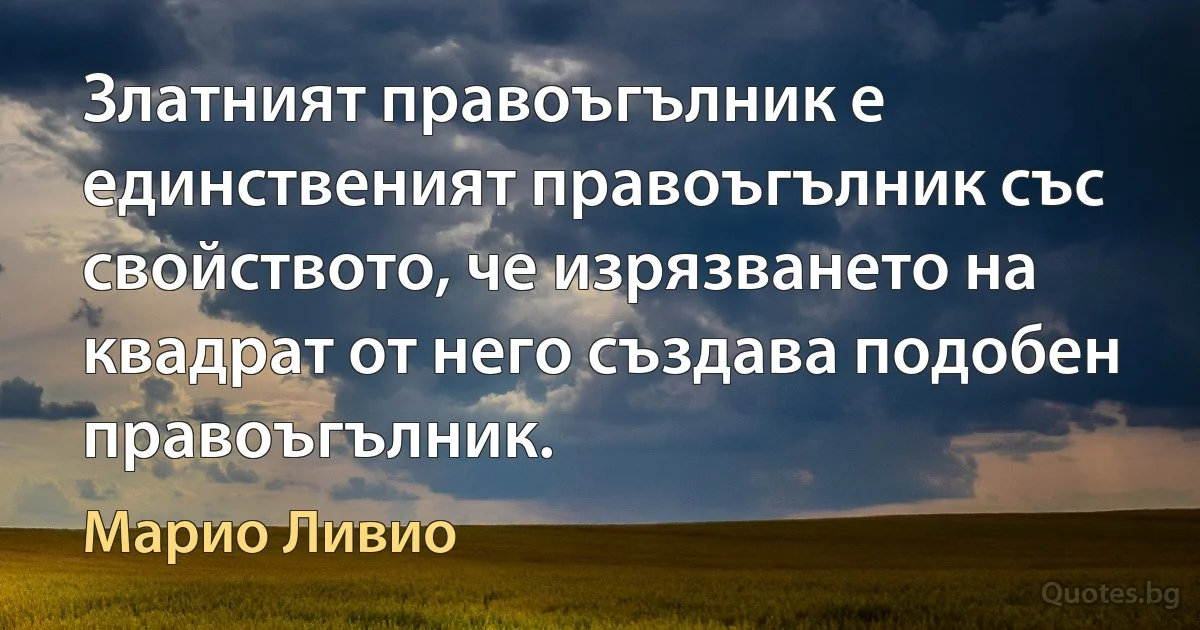 Златният правоъгълник е единственият правоъгълник със свойството, че изрязването на квадрат от него създава подобен правоъгълник. (Марио Ливио)