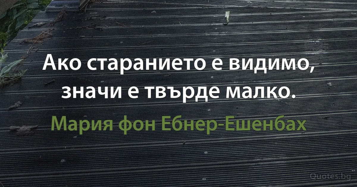 Ако старанието е видимо, значи е твърде малко. (Мария фон Ебнер-Ешенбах)