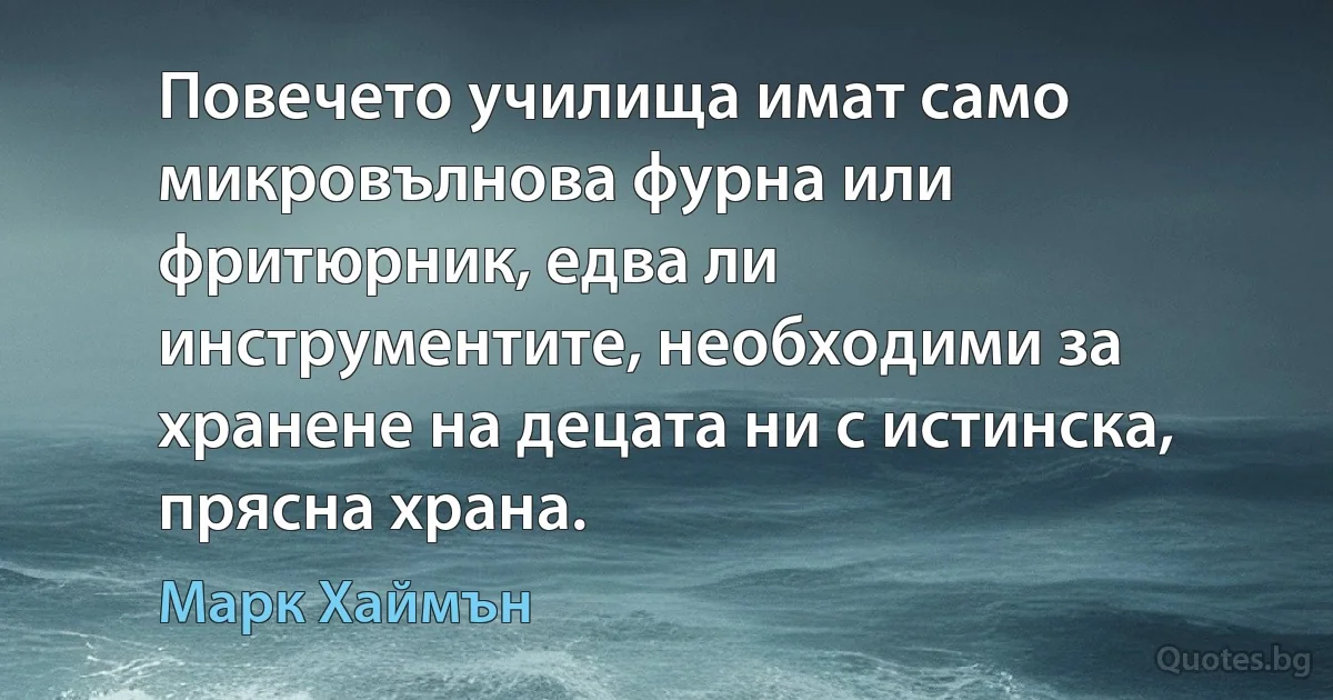 Повечето училища имат само микровълнова фурна или фритюрник, едва ли инструментите, необходими за хранене на децата ни с истинска, прясна храна. (Марк Хаймън)