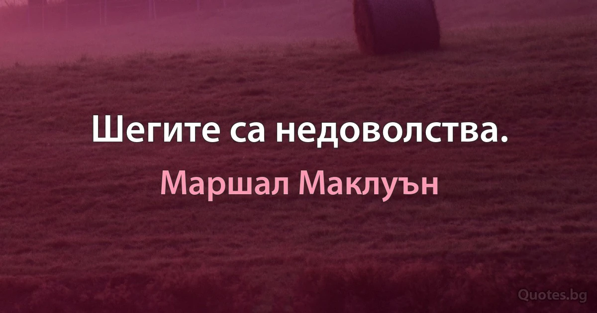 Шегите са недоволства. (Маршал Маклуън)