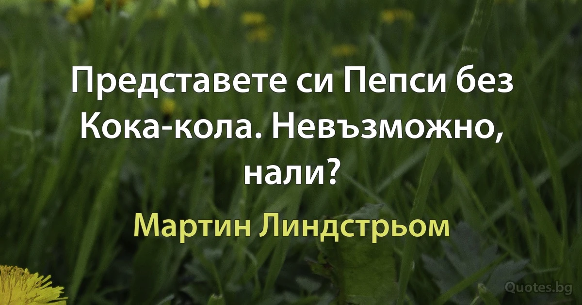 Представете си Пепси без Кока-кола. Невъзможно, нали? (Мартин Линдстрьом)