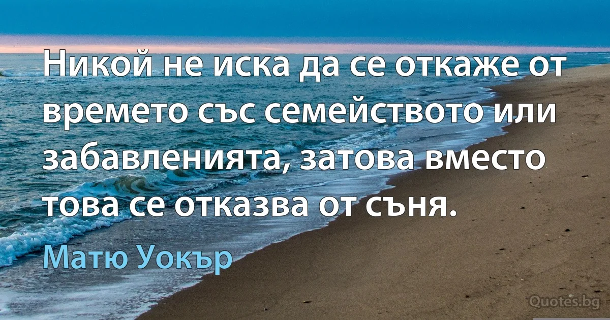 Никой не иска да се откаже от времето със семейството или забавленията, затова вместо това се отказва от съня. (Матю Уокър)