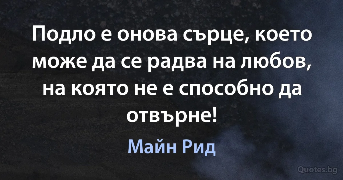 Подло е онова сърце, което може да се радва на любов, на която не е способно да отвърне! (Майн Рид)