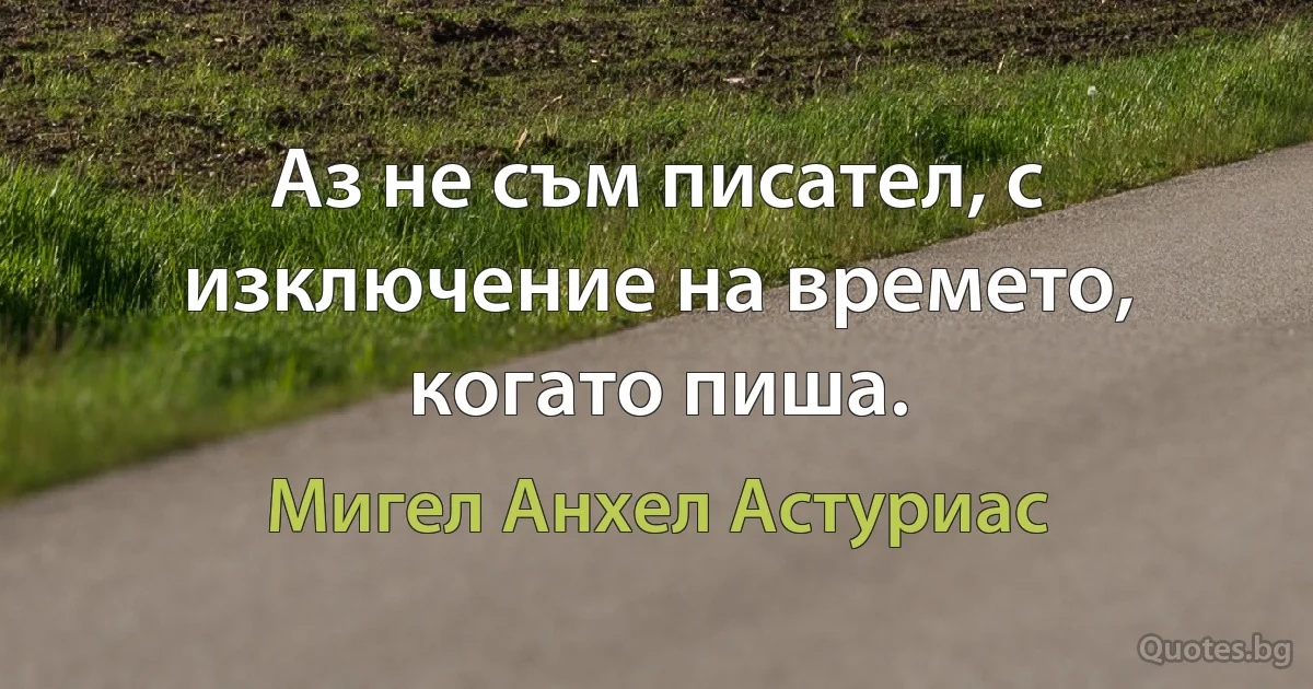 Аз не съм писател, с изключение на времето, когато пиша. (Мигел Анхел Астуриас)