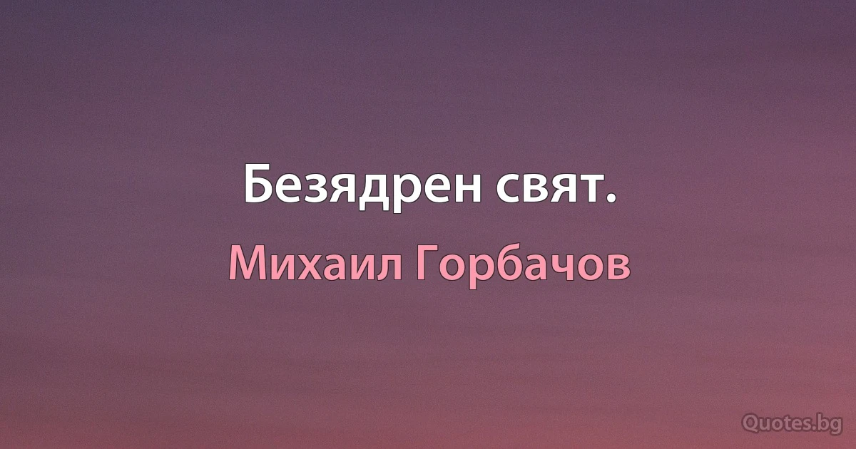 Безядрен свят. (Михаил Горбачов)