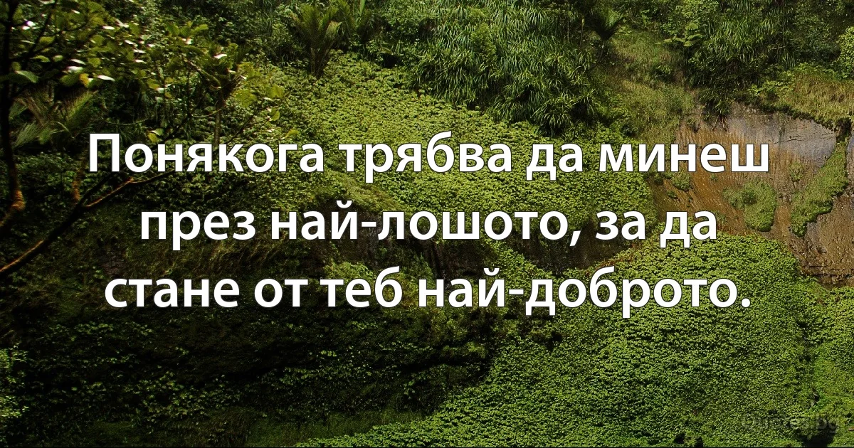 Понякога трябва да минеш през най-лошото, за да стане от теб най-доброто. (INZ BG)