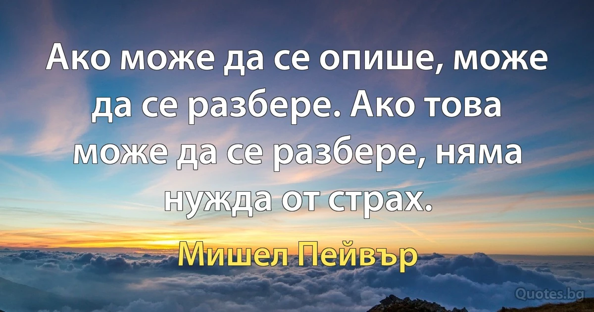 Ако може да се опише, може да се разбере. Ако това може да се разбере, няма нужда от страх. (Мишел Пейвър)