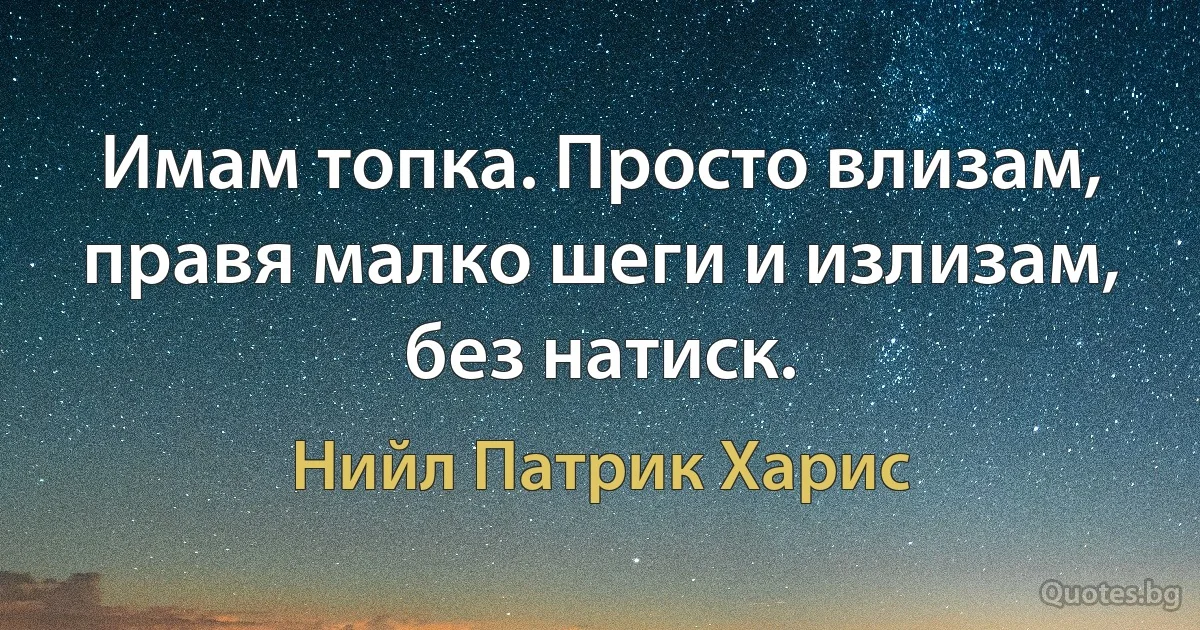 Имам топка. Просто влизам, правя малко шеги и излизам, без натиск. (Нийл Патрик Харис)