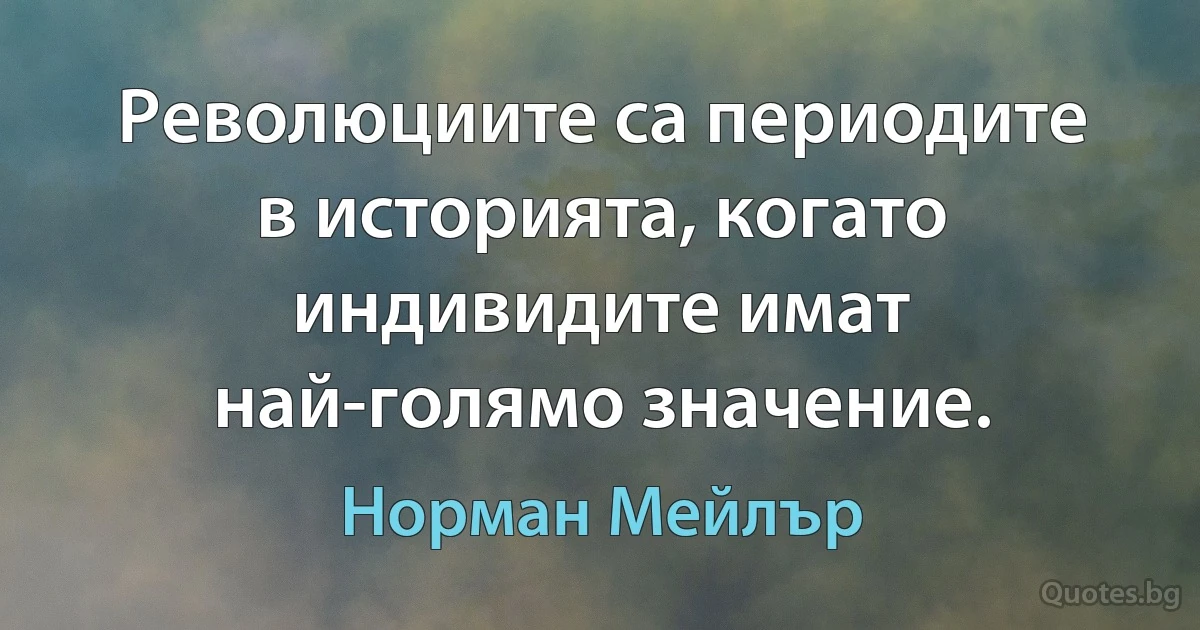 Революциите са периодите в историята, когато индивидите имат най-голямо значение. (Норман Мейлър)