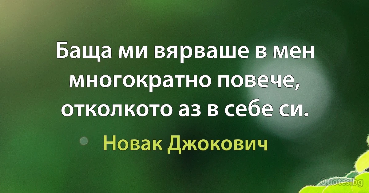 Баща ми вярваше в мен многократно повече, отколкото аз в себе си. (Новак Джокович)