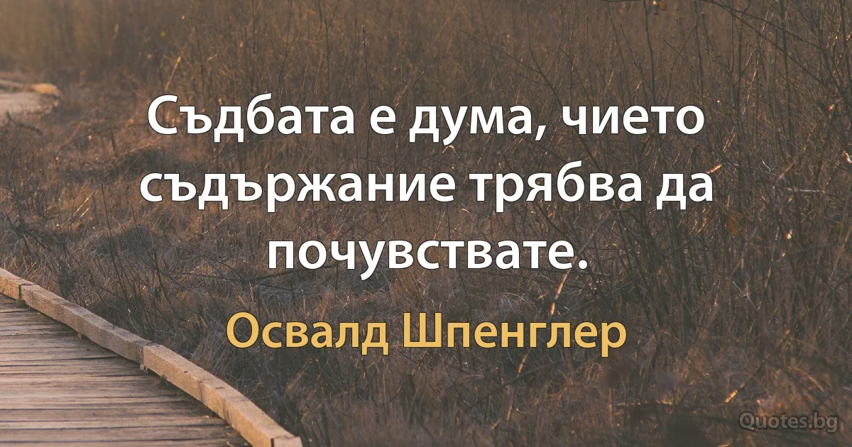 Съдбата е дума, чието съдържание трябва да почувствате. (Освалд Шпенглер)