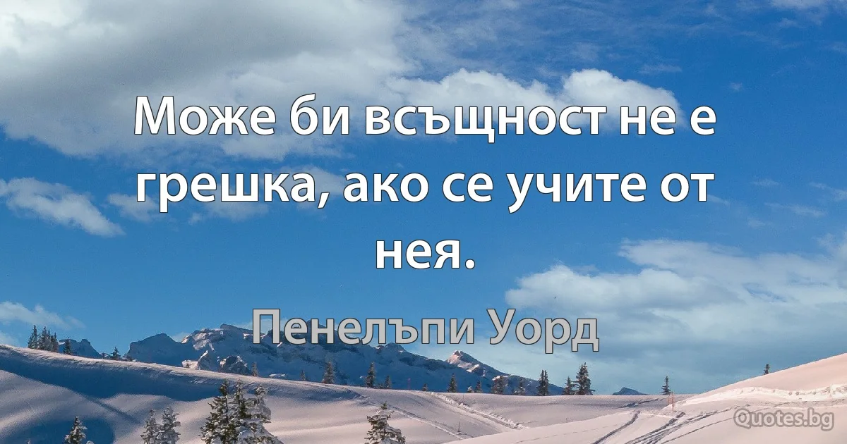 Може би всъщност не е грешка, ако се учите от нея. (Пенелъпи Уорд)