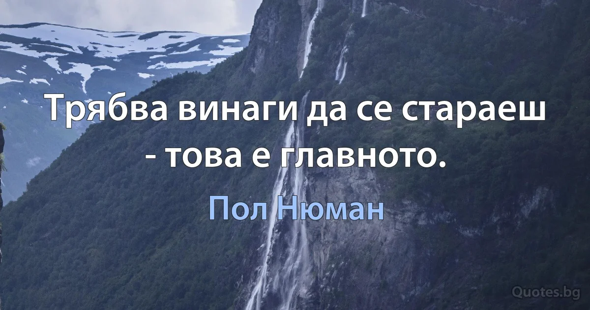 Трябва винаги да се стараеш - това е главното. (Пол Нюман)