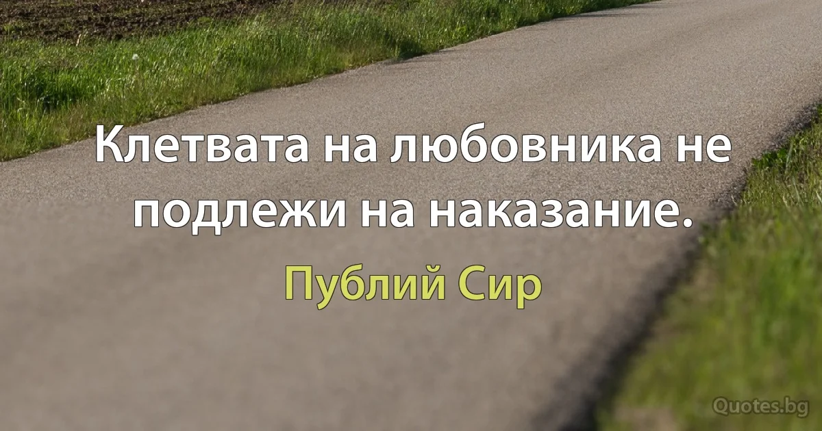 Клетвата на любовника не подлежи на наказание. (Публий Сир)