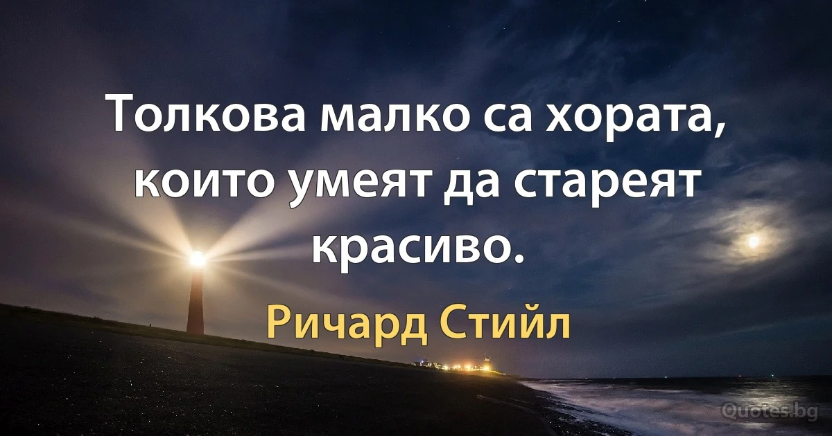 Толкова малко са хората, които умеят да стареят красиво. (Ричард Стийл)