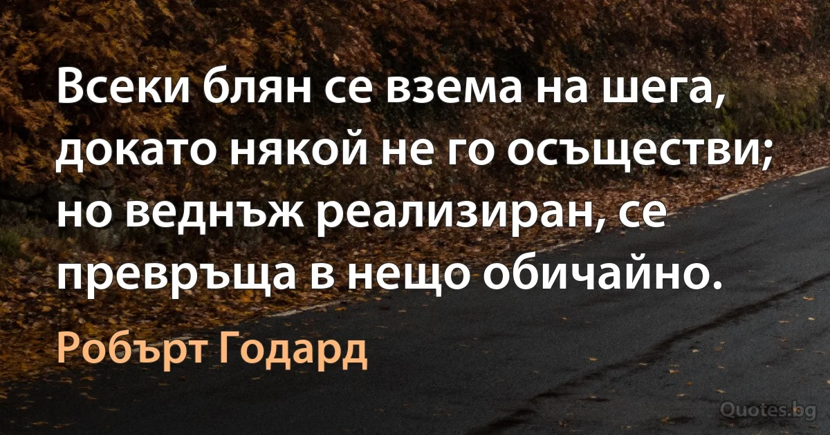 Всеки блян се взема на шега, докато някой не го осъществи; но веднъж реализиран, се превръща в нещо обичайно. (Робърт Годард)