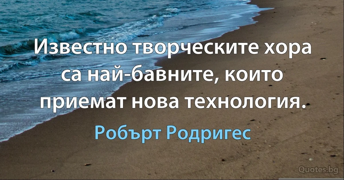 Известно творческите хора са най-бавните, които приемат нова технология. (Робърт Родригес)