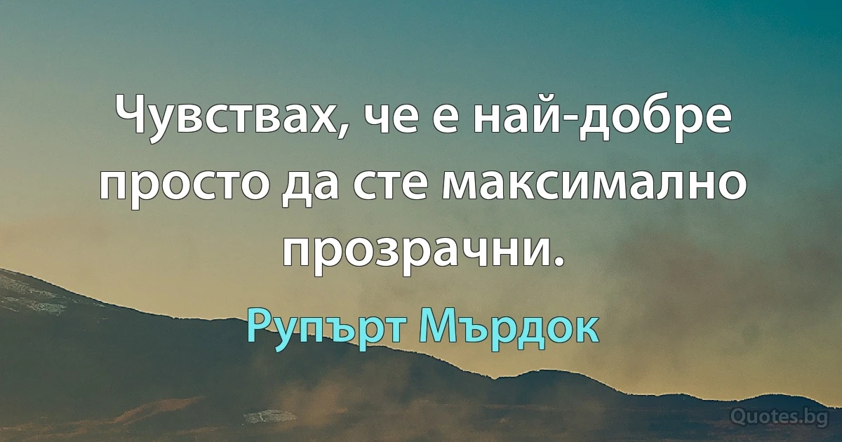 Чувствах, че е най-добре просто да сте максимално прозрачни. (Рупърт Мърдок)