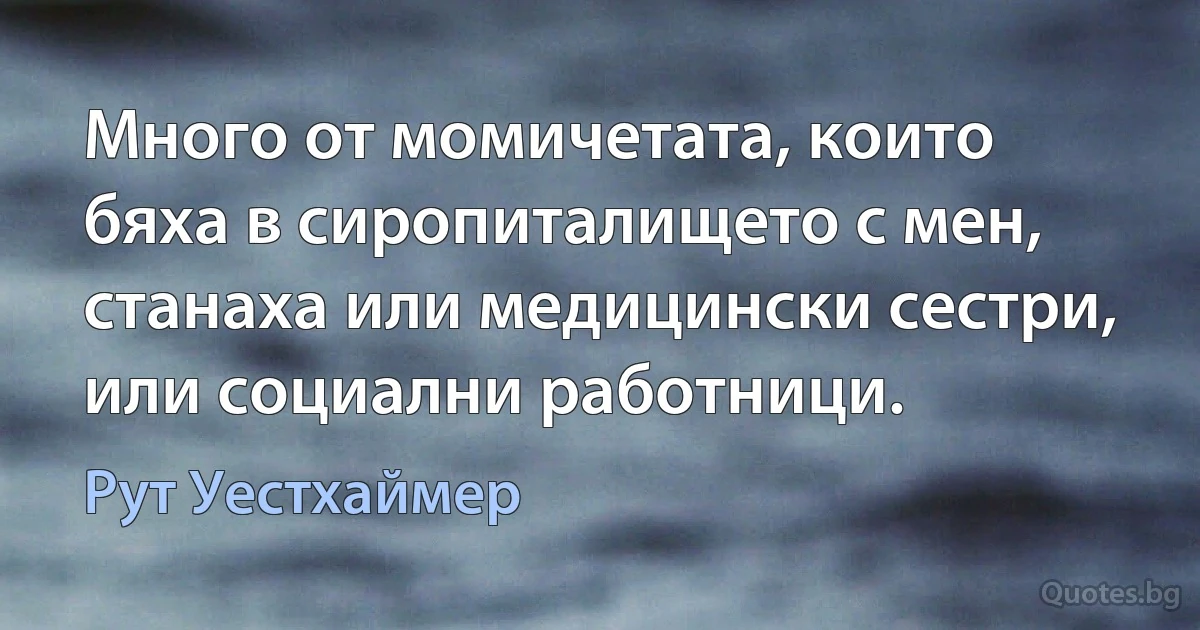 Много от момичетата, които бяха в сиропиталището с мен, станаха или медицински сестри, или социални работници. (Рут Уестхаймер)