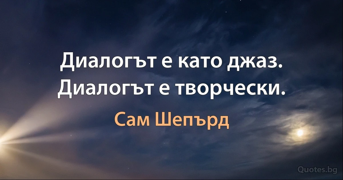 Диалогът е като джаз. Диалогът е творчески. (Сам Шепърд)