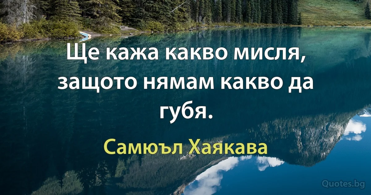 Ще кажа какво мисля, защото нямам какво да губя. (Самюъл Хаякава)