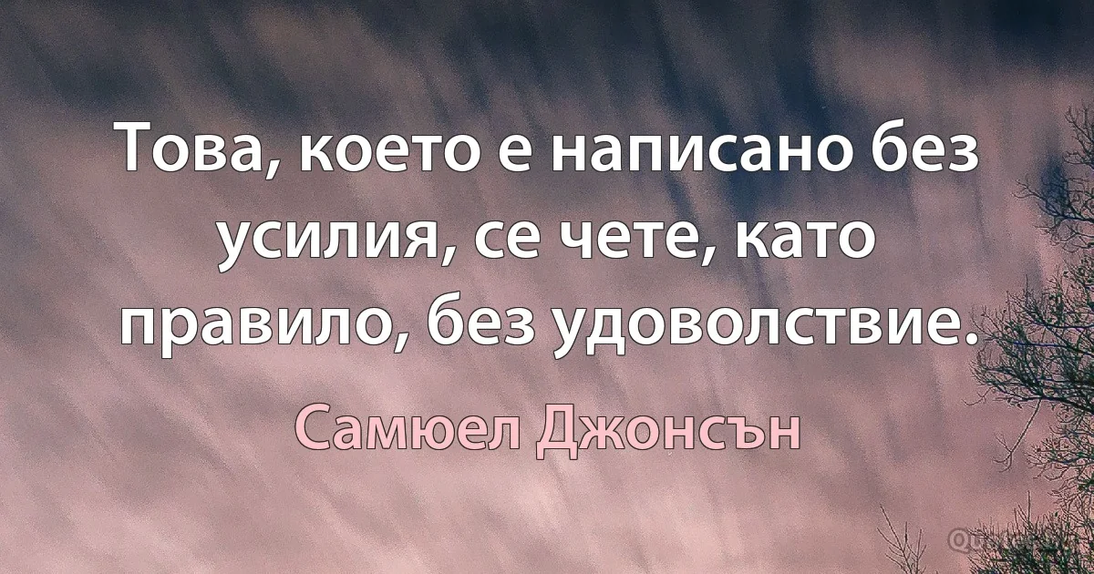 Това, което е написано без усилия, се чете, като правило, без удоволствие. (Самюел Джонсън)