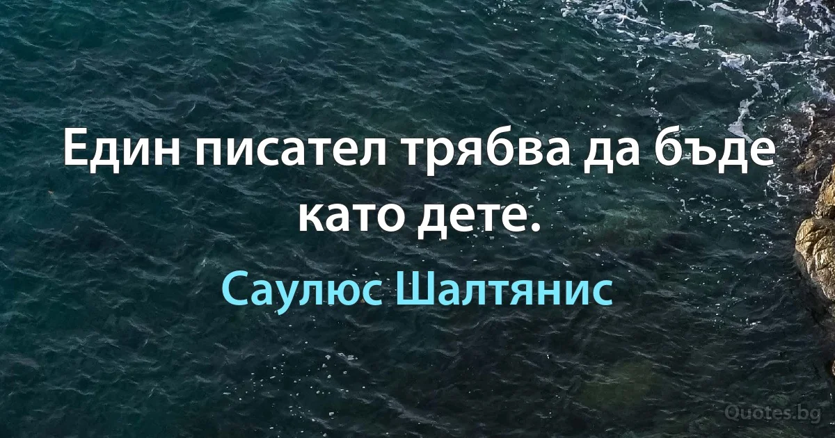 Един писател трябва да бъде като дете. (Саулюс Шалтянис)