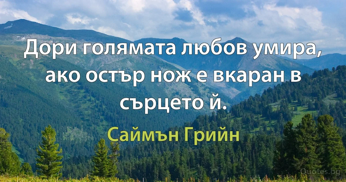 Дори голямата любов умира, ако остър нож е вкаран в сърцето й. (Саймън Грийн)