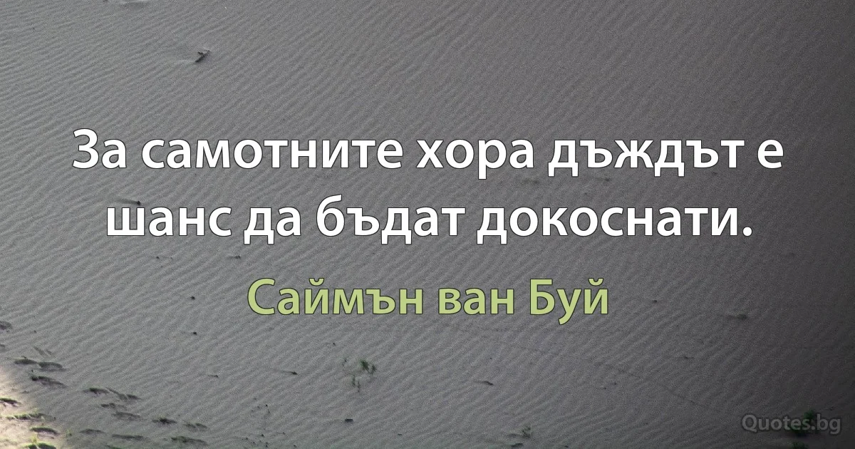 За самотните хора дъждът е шанс да бъдат докоснати. (Саймън ван Буй)