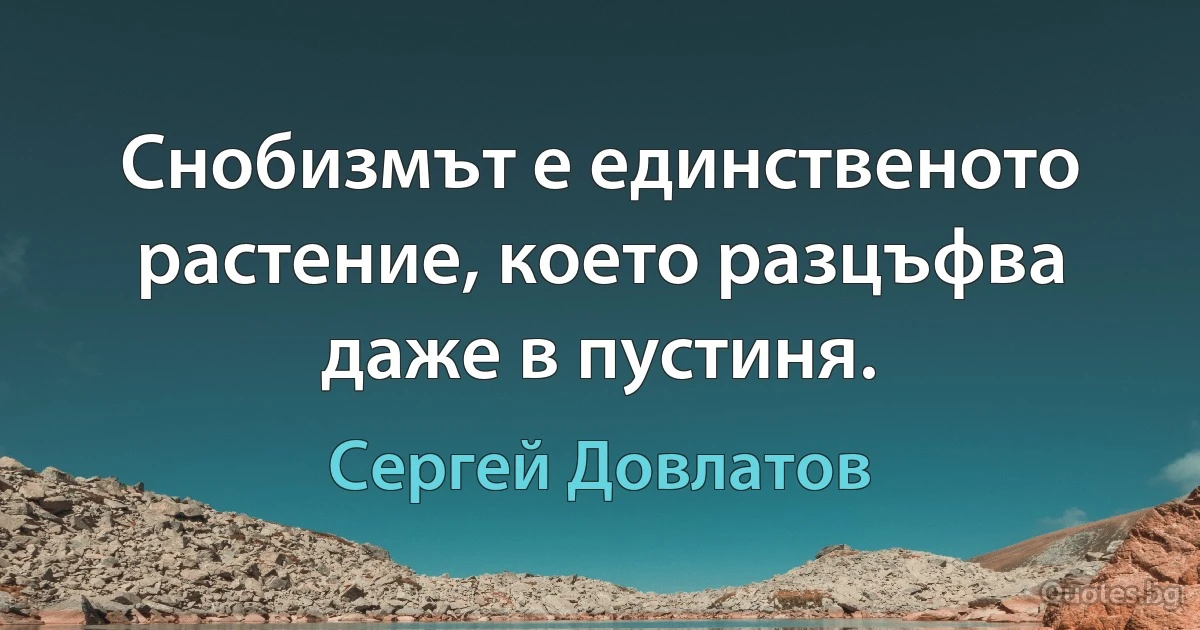 Снобизмът е единственото растение, което разцъфва даже в пустиня. (Сергей Довлатов)