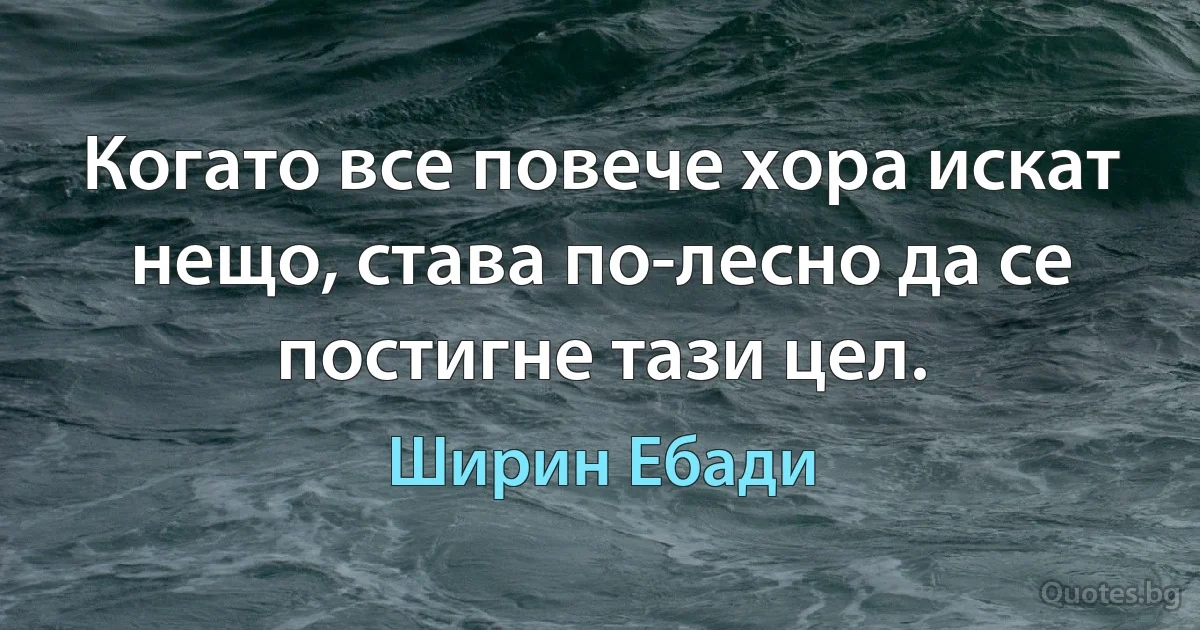 Когато все повече хора искат нещо, става по-лесно да се постигне тази цел. (Ширин Ебади)