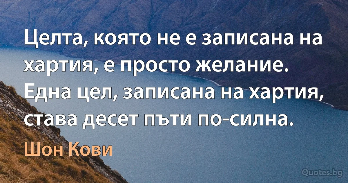 Целта, която не е записана на хартия, е просто желание. Една цел, записана на хартия, става десет пъти по-силна. (Шон Кови)