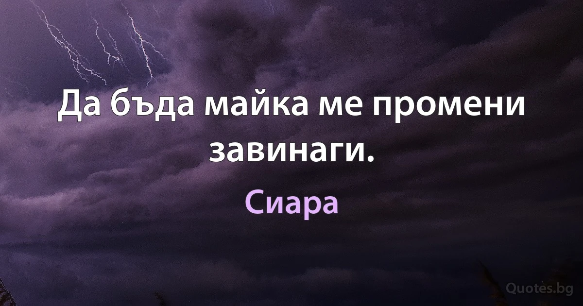 Да бъда майка ме промени завинаги. (Сиара)